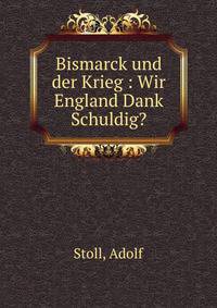 Bismarck und der Krieg : Wir England Dank Schuldig?