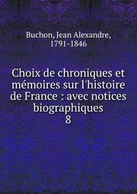 Choix de chroniques et m?moires sur l'histoire de France : avec notices biographiques