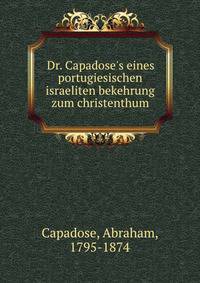 Dr. Capadose's eines portugiesischen israeliten bekehrung zum christenthum