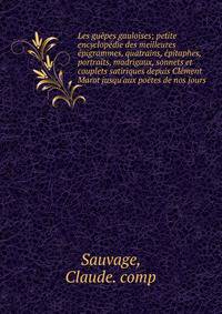 Les gu?pes gauloises; petite encyclop?die des meilleures ?pigrammes, quatrains, ?pitaphes, portraits, madrigaux, sonnets et couplets satiriques depuis Cl?ment Marot jusqu'aux po?tes de nos jours