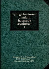 Sylloge fungorum omnium hucusque cognitorum. 1