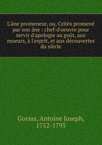 L'?ne promeneur, ou, Crit?s promen? par son ?ne : chef-d'oeuvre pour servir d'apologie au go?t, aux moeurs, ? l'esprit, et aux d?couvertes du si?cle