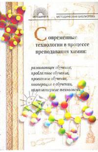 Современные технологии в процессе преподавания химии: развивающее, проблемное, проектное обучение, кооперация в обучении, компьютерные технологии