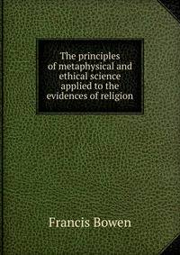 The principles of metaphysical and ethical science applied to the evidences of religion