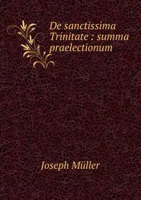 De sanctissima Trinitate : summa praelectionum