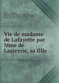 Vie de madame de Lafayette par Mme de Lasteyrie, sa fille