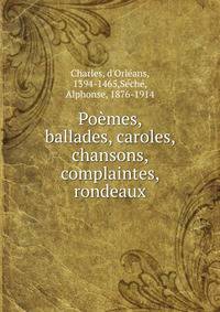 Poemes, ballades, caroles, chansons, complaintes, rondeaux