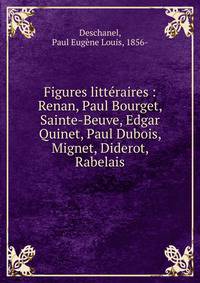 Figures litt?raires : Renan, Paul Bourget, Sainte-Beuve, Edgar Quinet, Paul Dubois, Mignet, Diderot, Rabelais