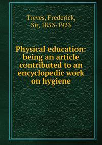 Physical education: being an article contributed to an encyclopedic work on hygiene