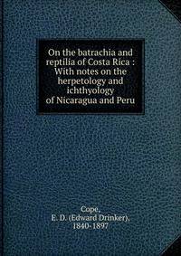 On the batrachia and reptilia of Costa Rica : With notes on the herpetology and ichthyology of Nicaragua and Peru