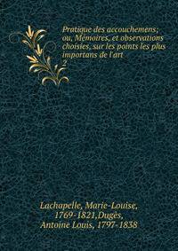 Pratique des accouchemens; ou, M?moires, et observations choisies, sur les points les plus importans de l'art