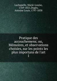 Pratique des accouchemens; ou, M?moires, et observations choisies, sur les points les plus importans de l'art