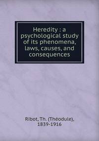 Heredity : a psychological study of its phenomena, laws, causes, and consequences