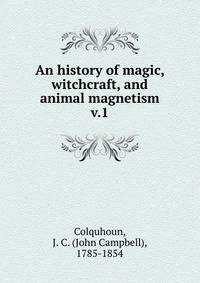 An history of magic, witchcraft, and animal magnetism. v.1