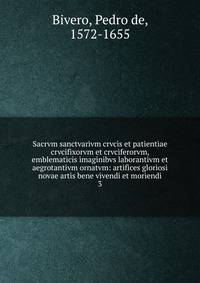 Sacrvm sanctvarivm crvcis et patientiae crvcifixorvm et crvciferorvm, emblematicis imaginibvs laborantivm et aegrotantivm ornatvm: artifices gloriosi novae artis bene vivendi et moriendi. 3