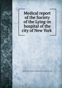 Medical report of the Society of the Lying-in hospital of the city of New York
