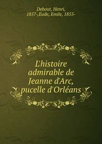 L'histoire admirable de Jeanne d'Arc, pucelle d'Orl?ans