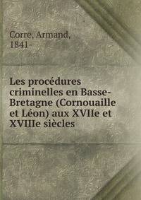 Les procedures criminelles en Basse-Bretagne (Cornouaille et Leon) aux XVIIe et XVIIIe siecles