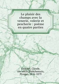 Le plaisir des champs avec la venerie, volerie et pescherie : po?me en quatre parties