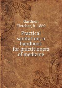 Practical sanitation; a handbook for practitioners of medicine