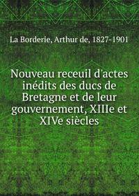 Nouveau receuil d'actes in?dits des ducs de Bretagne et de leur gouvernement, XIIIe et XIVe si?cles