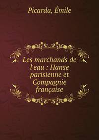Les marchands de l'eau : Hanse parisienne et Compagnie fran?aise