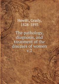 The pathology, diagnosis, and treatment of the diseases of women. v.2