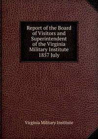 Report of the Board of Visitors and Superintendent of the Virginia Military Institute. 1857 July