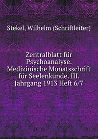 Zentralblatt fur Psychoanalyse. Medizinische Monatsschrift fur Seelenkunde. III. Jahrgang 1913 Heft 6/7