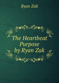The Heartbeat Purpose by Ryan Zak