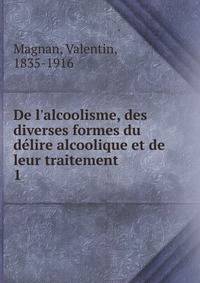 De l'alcoolisme, des diverses formes du d?lire alcoolique et de leur traitement