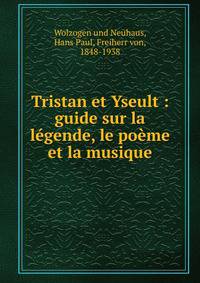 Tristan et Yseult : guide sur la l?gende, le po?me et la musique