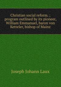 Christian social reform. ; program outlined by its pioneer, William Emmanuel, baron von Ketteler, bishop of Mainz