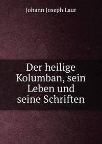 Der heilige Kolumban, sein Leben und seine Schriften