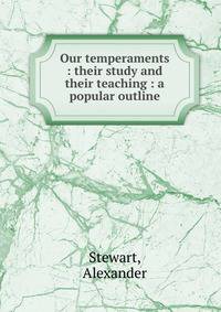 Our temperaments : their study and their teaching : a popular outline