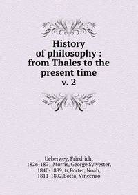 History of philosophy : from Thales to the present time. v. 2