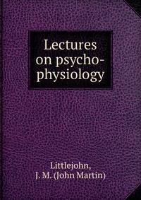 Lectures on psycho-physiology