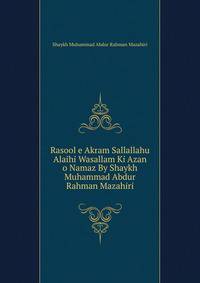 Rasool e Akram Sallallahu Alaihi Wasallam Ki Azan o Namaz By Shaykh Muhammad Abdur Rahman Mazahiri