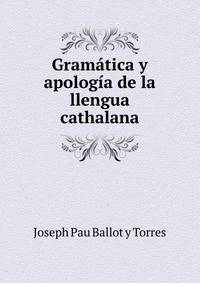 Gramatica y apologi­a de la llengua cathalana