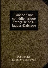 Sancho : une com?die lyrique fran?aise de E. Jaques-Dalcroze