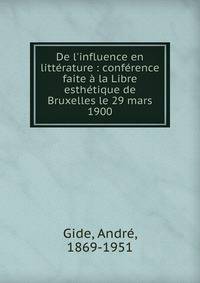 De l'influence en litt?rature : conf?rence faite ? la Libre esth?tique de Bruxelles le 29 mars 1900