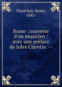 Rome : souvenir d'un musicien / avec une pr?face de Jules Claretie. --