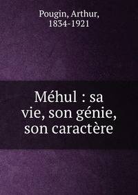 M?hul : sa vie, son g?nie, son caract?re