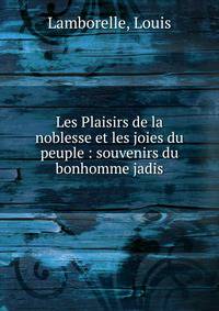 Les Plaisirs de la noblesse et les joies du peuple : souvenirs du bonhomme jadis