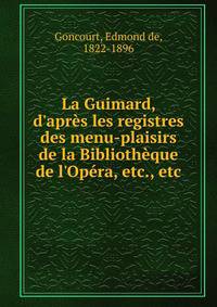 La Guimard, d'apr?s les registres des menu-plaisirs de la Biblioth?que de l'Op?ra, etc., etc