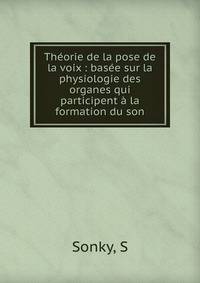Th?orie de la pose de la voix : bas?e sur la physiologie des organes qui participent ? la formation du son