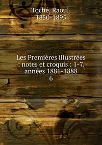 Les Premi?res illustr?es : notes et croquis : 1-7. ann?es 1881-1888