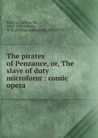 The pirates of Penzance, or, The slave of duty microform : comic opera