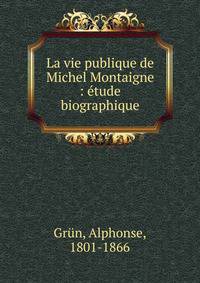 La vie publique de Michel Montaigne : ?tude biographique