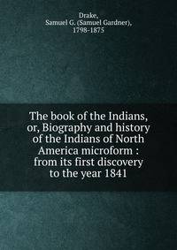 The book of the Indians, or, Biography and history of the Indians of North America microform : from its first discovery to the year 1841